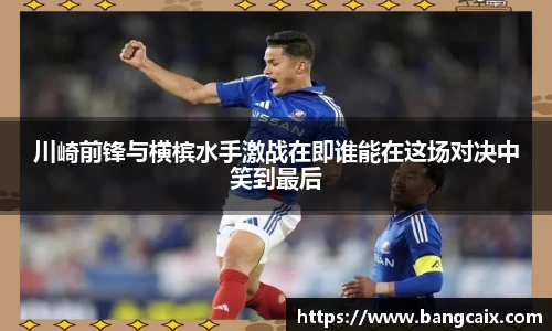 川崎前锋与横槟水手激战在即谁能在这场对决中笑到最后