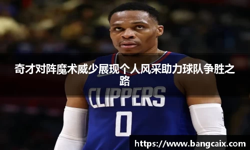 奇才对阵魔术威少展现个人风采助力球队争胜之路