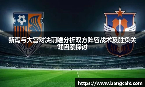 新泻与大宫对决前瞻分析双方阵容战术及胜负关键因素探讨