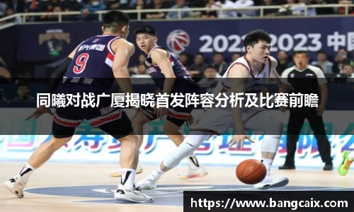 同曦对战广厦揭晓首发阵容分析及比赛前瞻