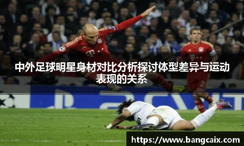 中外足球明星身材对比分析探讨体型差异与运动表现的关系