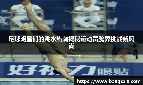 足球明星们的跳水热潮揭秘运动员跨界挑战新风尚