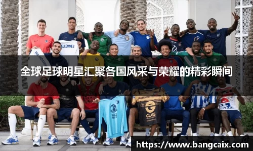 全球足球明星汇聚各国风采与荣耀的精彩瞬间