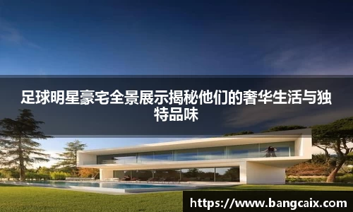 足球明星豪宅全景展示揭秘他们的奢华生活与独特品味