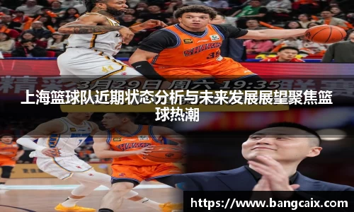 上海篮球队近期状态分析与未来发展展望聚焦篮球热潮