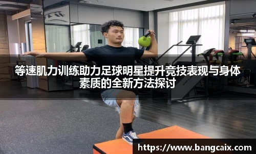 等速肌力训练助力足球明星提升竞技表现与身体素质的全新方法探讨