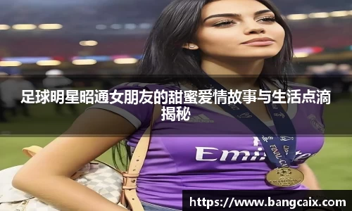 足球明星昭通女朋友的甜蜜爱情故事与生活点滴揭秘