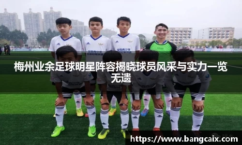 梅州业余足球明星阵容揭晓球员风采与实力一览无遗