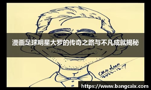 漫画足球明星大罗的传奇之路与不凡成就揭秘