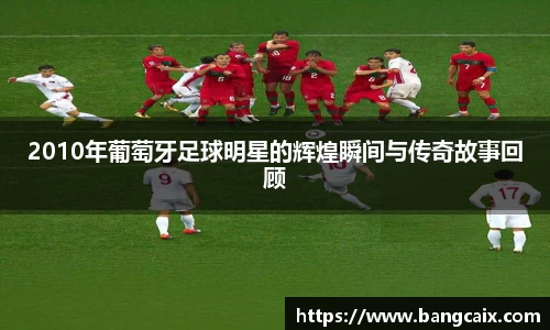 2010年葡萄牙足球明星的辉煌瞬间与传奇故事回顾