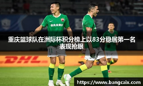 重庆篮球队在洲际杯积分榜上以83分稳居第一名表现抢眼