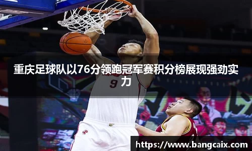 重庆足球队以76分领跑冠军赛积分榜展现强劲实力