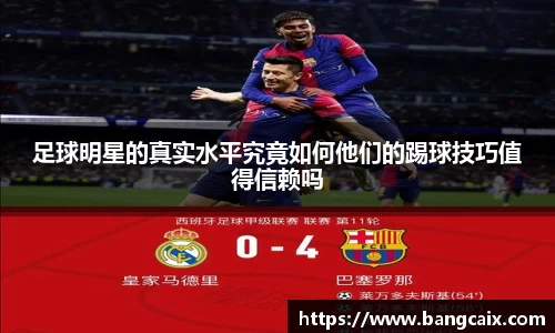 足球明星的真实水平究竟如何他们的踢球技巧值得信赖吗